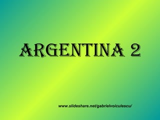 ARGENTINA 2 www.slideshare.net/gabrielvoiculescu/ 