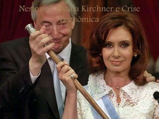 Nestor e Cristina Kirchner e Crise
Econômica
 