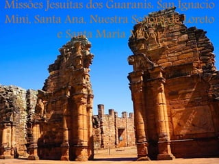 Missões Jesuítas dos Guaranis: San Ignacio
Mini, Santa Ana, Nuestra Señora de Loreto
e Santa Maria Mayor
 