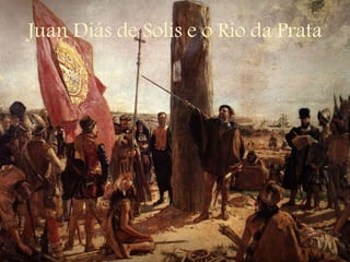 Juan Diás de Solís e o Rio da Prata
 