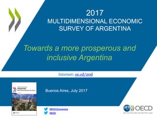 Internet: oe.cd/20d
OECD
OECD Economics
2017
MULTIDIMENSIONAL ECONOMIC
SURVEY OF ARGENTINA
Towards a more prosperous and
inclusive Argentina
Buenos Aires, July 2017
 