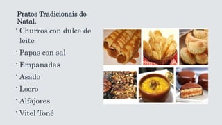 Pratos Tradicionais do
Natal.
∙Churros con dulce de
leite
∙Papas con sal
∙Empanadas
∙Asado
∙Locro
∙Alfajores
∙Vitel Toné
 