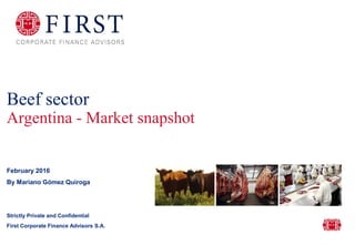 February 2016
By Mariano Gómez Quiroga
Strictly Private and Confidential
First Corporate Finance Advisors S.A.
Beef sector
Argentina - Market snapshot
 