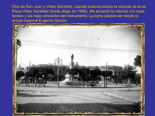 Otra de San Juan y Vélez Sarsfield, cuando todavía existía la rotonda de la ex Plaza Vélez Sarsfield (tirada abajo en 1969). Me encantó la rotonda con esas farolas y las rejas alrededor del monumento. La toma parece ser desde la actual diagonal Eugenio Garzón.   