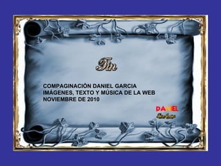COMPAGINACIÓN DANIEL GARCIA  IMÁGENES, TEXTO Y MÚSICA DE LA WEB NOVIEMBRE DE 2010 
