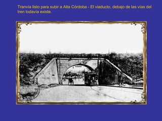 Tranvía listo para subir a Alta Córdoba - El viaducto, debajo de las vías del tren todavía existe.   