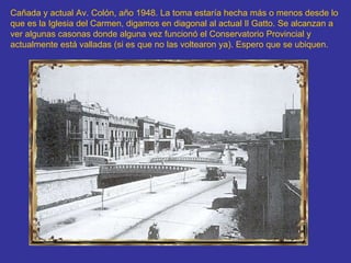 Cañada y actual Av. Colón, año 1948. La toma estaría hecha más o menos desde lo que es la Iglesia del Carmen, digamos en diagonal al actual Il Gatto. Se alcanzan a ver algunas casonas donde alguna vez funcionó el Conservatorio Provincial y actualmente está valladas (si es que no las voltearon ya). Espero que se ubiquen.   