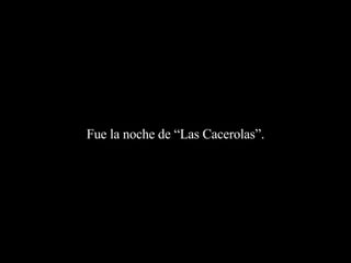 Fue la noche de “Las Cacerolas”. 
