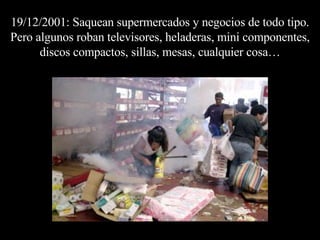 19/12/2001: Saquean supermercados y negocios de todo tipo. Pero algunos roban televisores, heladeras, mini componentes, discos compactos, sillas, mesas, cualquier cosa… 
