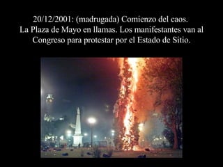 20/12/2001: (madrugada) Comienzo del caos.  La Plaza de Mayo en llamas. Los manifestantes van al Congreso para protestar por el Estado de Sitio. 