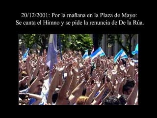 20/12/2001: Por la mañana en la Plaza de Mayo:  Se canta el Himno y se pide la renuncia de De la Rúa. 