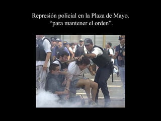 Represión policial en la Plaza de Mayo.  “para mantener el orden”. 