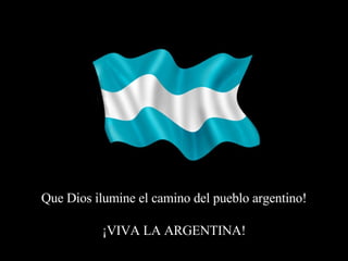 Que Dios ilumine el camino del pueblo argentino! ¡VIVA LA ARGENTINA! 