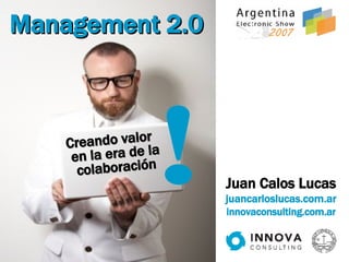 ! Management 2.0 Creando valor  en la era de la colaboración Juan Calos Lucas   juancarloslucas.com.ar innovaconsulting.com.ar 