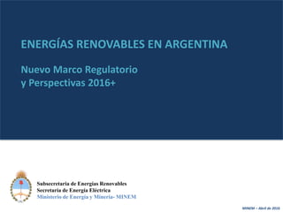 MINEM – Abril de 20161
Subsecretaria de Energías Renovables
Secretaría de Energía Eléctrica
Ministerio de Energía y Minería- MINEM
ENERGÍAS RENOVABLES EN ARGENTINA
Nuevo Marco Regulatorio
y Perspectivas 2016+
 