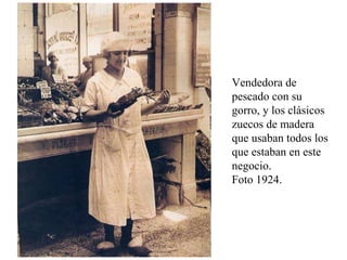 Vendedora de pescado con su gorro, y los clásicos zuecos de madera que usaban todos los que estaban en este negocio.  Foto 1924.  