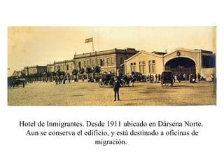 Hotel de Inmigrantes. Desde 1911 ubicado en Dársena Norte.  Aun se conserva el edificio, y está destinado a oficinas de migración.  