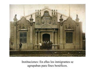 Instituciones: En ellas los inmigrantes se agrupaban para fines benéficos. 