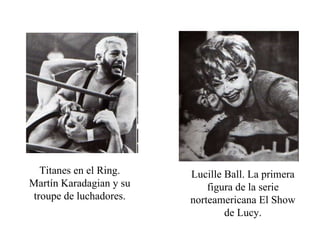 Titanes en el Ring. Martín Karadagian y su troupe de luchadores. Lucille Ball. La primera figura de la serie norteamericana El Show de Lucy. 