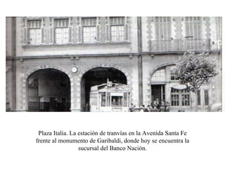 Plaza Italia. La estación de tranvías en la Avenida Santa Fe frente al monumento de Garibaldi, donde hoy se encuentra la sucursal del Banco Nación. 