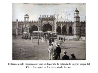 El frente estilo morisco con que se decoraba la entrada de la gran carpa del Circo Sarrasani en los terrenos de Retiro.  