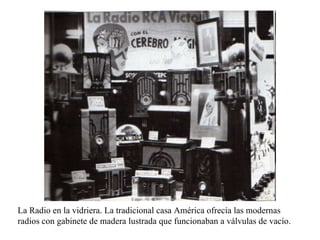 La Radio en la vidriera. La tradicional casa América ofrecía las modernas radios con gabinete de madera lustrada que funcionaban a válvulas de vacío. 
