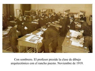 Con sombrero. El profesor preside la clase de dibujo arquitectónico con el rancho puesto. Noviembre de 1919.  