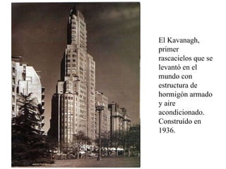 El Kavanagh, primer rascacielos que se levantó en el mundo con estructura de hormigón armado y aire acondicionado. Construído en 1936. 