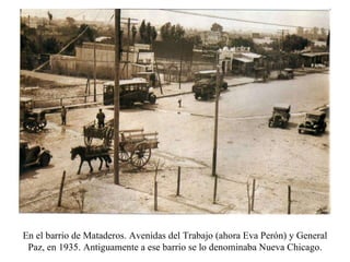 En el barrio de Mataderos. Avenidas del Trabajo (ahora Eva Perón) y General Paz, en 1935. Antiguamente a ese barrio se lo denominaba Nueva Chicago. 