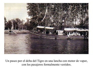 Un paseo por el delta del Tigre en una lancha con motor de vapor, con los pasajeros formalmente vestidos. 