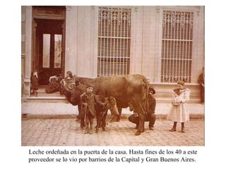 Leche ordeñada en la puerta de la casa. Hasta fines de los 40 a este proveedor se lo vio por barrios de la Capital y Gran Buenos Aires.  