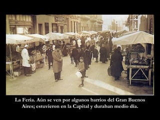 La Feria. Aún se ven por algunos barrios del Gran Buenos Aires; estuvieron en la Capital y duraban medio día. 