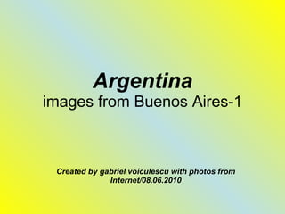Argentina images from Buenos Aires-1 Created by gabriel voiculescu with photos from Internet/08.06.2010 