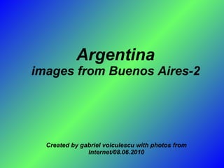 Argentina images from Buenos Aires-2 Created by gabriel voiculescu with photos from Internet/08.06.2010 