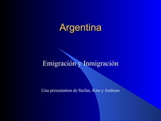 Argentina Emigración y Inmigración Una presentation de Stefan, Kim y Andreas 