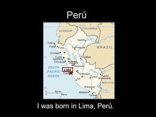 Per ú   I was born in Lima, Per ú . 