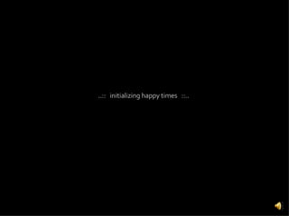..::  initializing happy times  ::.. 