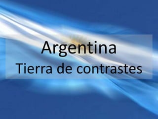 Argentina
Tierra de contrastes
 