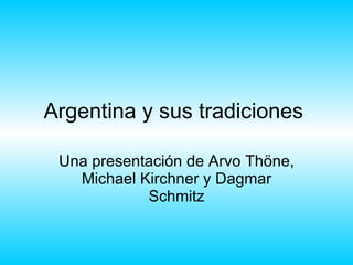 Argentina y sus  tradiciones   Una presentación de Arvo Thöne, Michael Kirchner y Dagmar Schmitz 