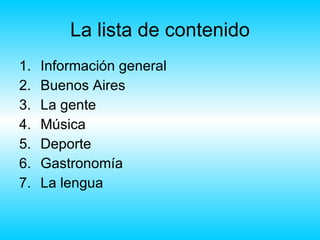 La lista de contenido Información general Buenos Aires La gente Música Deporte Gastronomía La lengua 