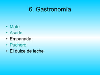 6. Gastronomía Mate  Asado Empanada Puchero El dulce de leche 