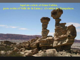 Aquí no existe el Gran Cañón, pero están el Valle de la Luna y  el cañón de Tampalaya.  