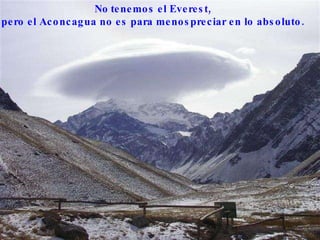 No   tenemos el Everest,  pero el Aconcagua no es para menospreciar en lo absoluto.  