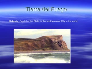 Tierra del Fuego
Ushuaia, Capital of the State, is the southernmost City in the world.
 