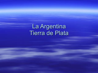 La Argentina
Tierra de Plata
 