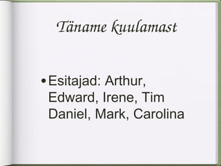 Täname kuulamast


• Esitajad: Arthur,
 Edward, Irene, Tim
 Daniel, Mark, Carolina
 