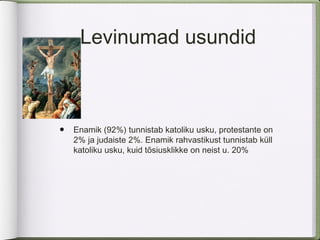 Levinumad usundid



•   Enamik (92%) tunnistab katoliku usku, protestante on
    2% ja judaiste 2%. Enamik rahvastikust tunnistab küll
    katoliku usku, kuid tõsiusklikke on neist u. 20%
 