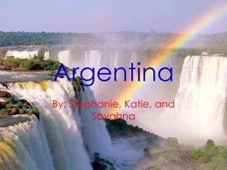 Argentina By: Stephanie, Katie, and Savahna 