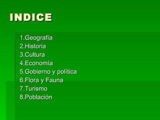 INDICE 1.Geografía 2.Historia 3.Cultura 4.Economía 5.Gobierno y política 6.Flora y Fauna 7.Turismo 8.Población 
