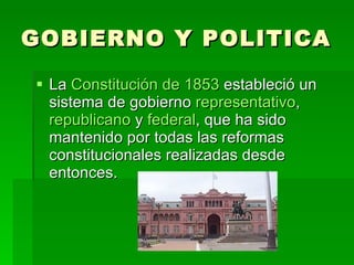 GOBIERNO Y POLITICA La  Constitución de 1853  estableció un sistema de gobierno  representativo ,  republicano  y  federal , que ha sido mantenido por todas las reformas constitucionales realizadas desde entonces.  